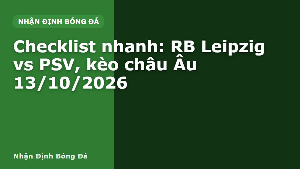 Checklist nhanh: RB Leipzig vs PSV, kèo châu Âu 13/10/2026